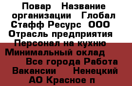 Повар › Название организации ­ Глобал Стафф Ресурс, ООО › Отрасль предприятия ­ Персонал на кухню › Минимальный оклад ­ 25 000 - Все города Работа » Вакансии   . Ненецкий АО,Красное п.